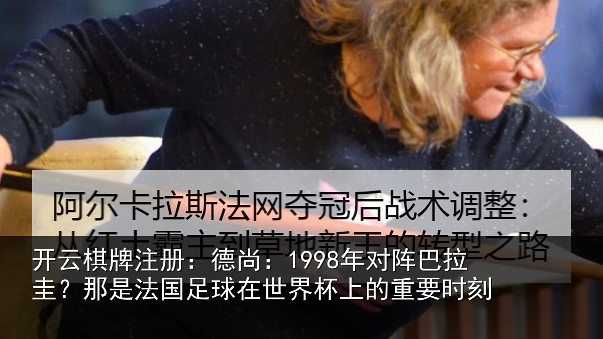 开云棋牌注册:德尚:1998年对阵巴拉圭?那是法国足球在世界杯上的重要时刻