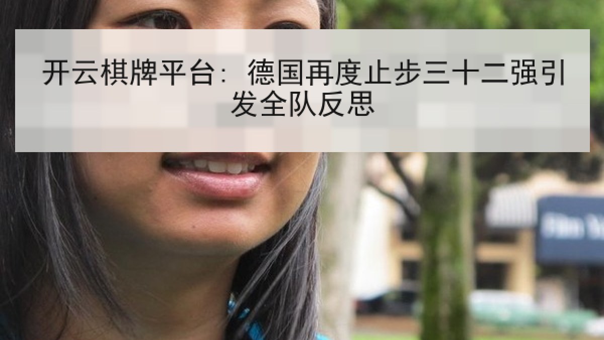 开云棋牌平台: 德国再度止步三十二强引发全队反思