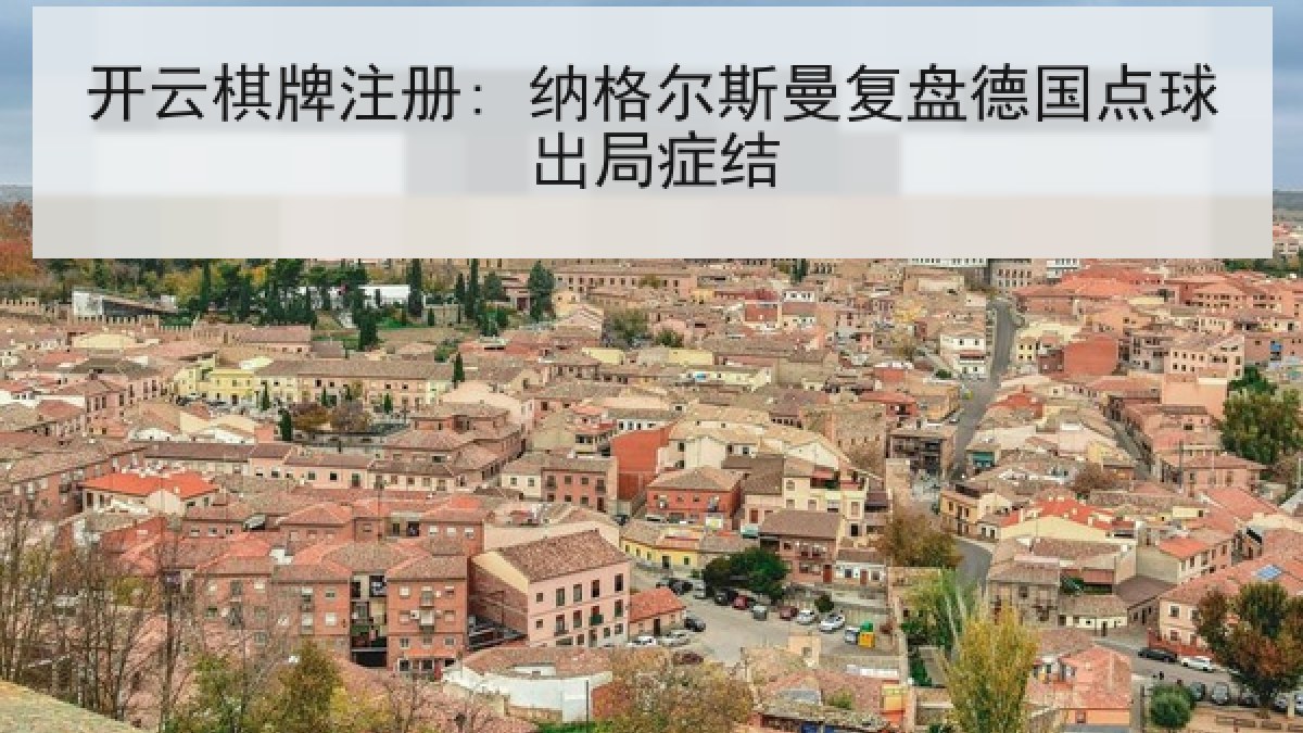 开云棋牌注册: 纳格尔斯曼复盘德国点球出局症结 开云棋牌注册: 纳格尔斯曼复盘德国点球出局症结