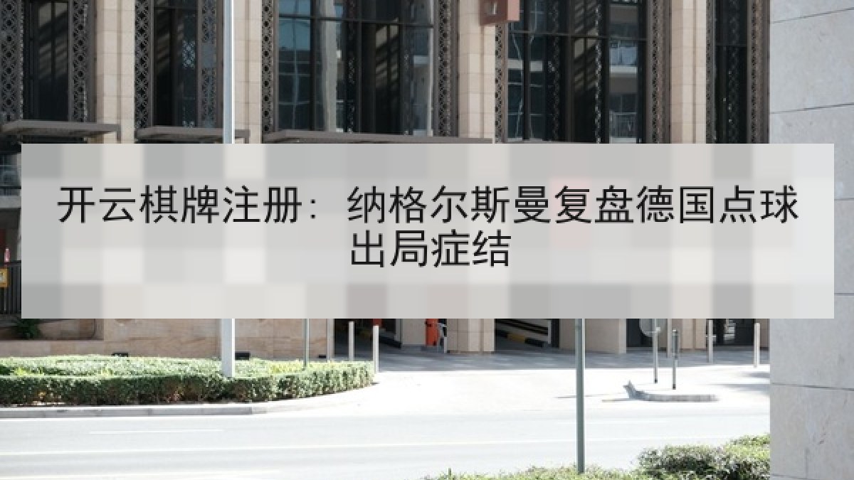 开云棋牌注册: 纳格尔斯曼复盘德国点球出局症结 开云棋牌注册: 纳格尔斯曼复盘德国点球出局症结