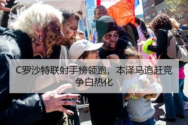 C罗沙特联射手榜领跑，本泽马追赶竞争白热化