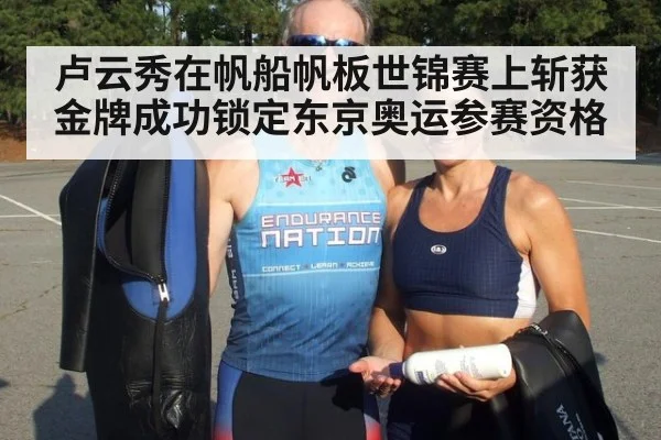 卢云秀在帆船帆板世锦赛上斩获金牌成功锁定东京奥运参赛资格