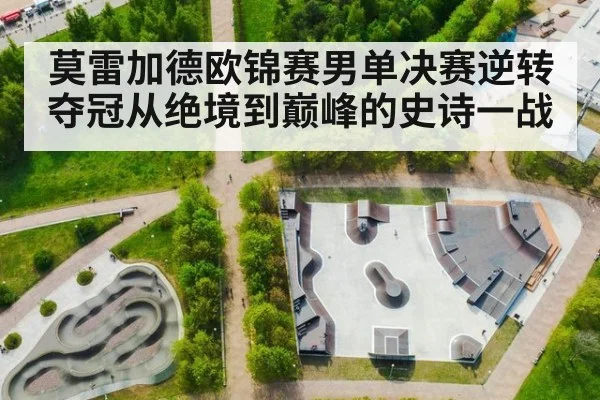 莫雷加德欧锦赛男单决赛逆转夺冠从绝境到巅峰的史诗一战