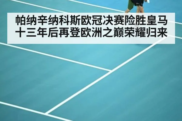 帕纳辛纳科斯欧冠决赛险胜皇马十三年后再登欧洲之巅荣耀归来