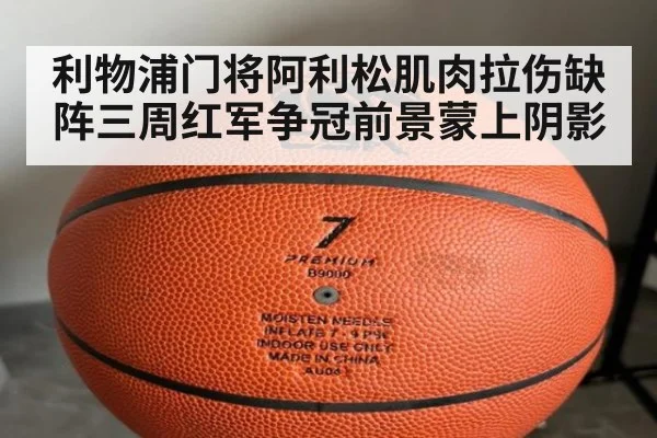 利物浦门将阿利松肌肉拉伤缺阵三周红军争冠前景蒙上阴影
