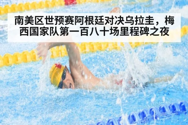 南美区世预赛阿根廷对决乌拉圭，梅西国家队第一百八十场里程碑之夜