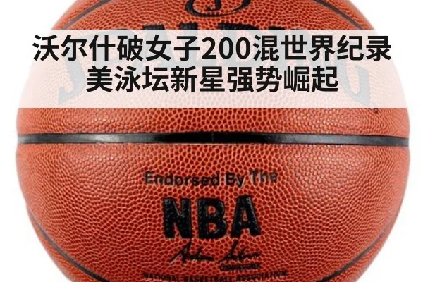 沃尔什破女子200混世界纪录 美泳坛新星强势崛起